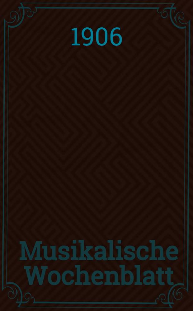 Musikalische Wochenblatt : Organ für Musiker und Musikfreunde : Vereinigt seit 1. Okt. 1906 mit der von Rob. Schumann 1834 gegründeten Neuen Zeitschrift für Musik