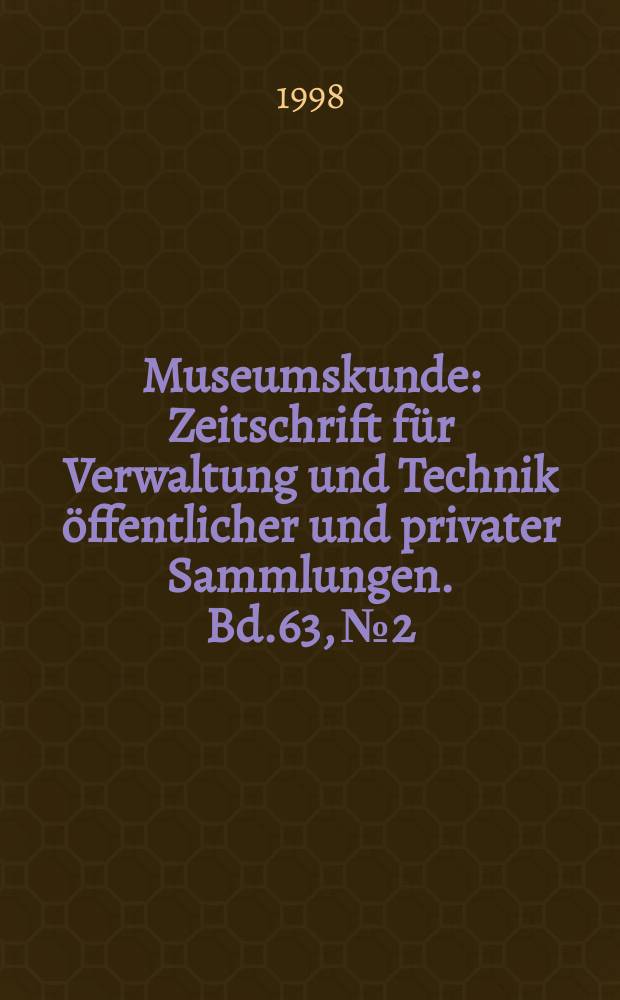 Museumskunde : Zeitschrift für Verwaltung und Technik öffentlicher und privater Sammlungen. Bd.63, №2