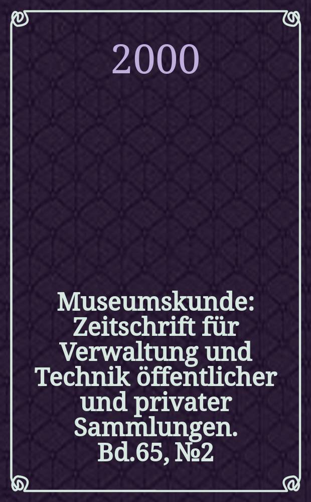 Museumskunde : Zeitschrift für Verwaltung und Technik öffentlicher und privater Sammlungen. Bd.65, №2