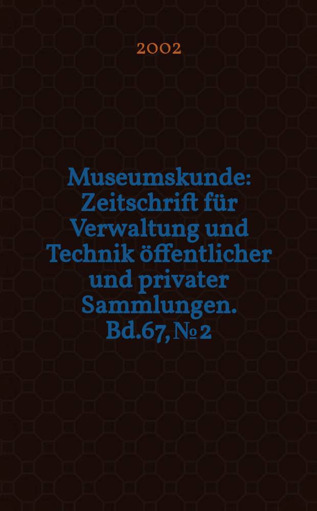 Museumskunde : Zeitschrift für Verwaltung und Technik öffentlicher und privater Sammlungen. Bd.67, №2