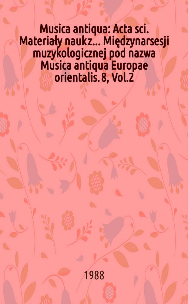 Musica antiqua : Acta sci. Materiały nauk z ... Międzynarsesji muzykologicznej pod nazwa Musica antiqua Europae orientalis. 8, Vol.2 : (Acta musicologica)