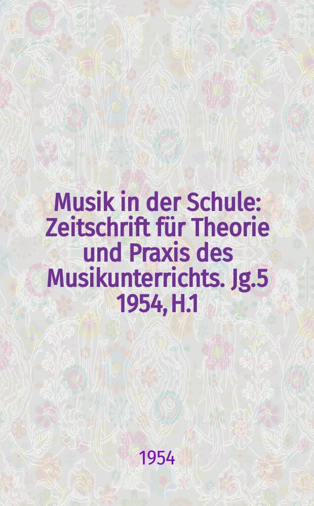 Musik in der Schule : Zeitschrift für Theorie und Praxis des Musikunterrichts. Jg.5 1954, H.1