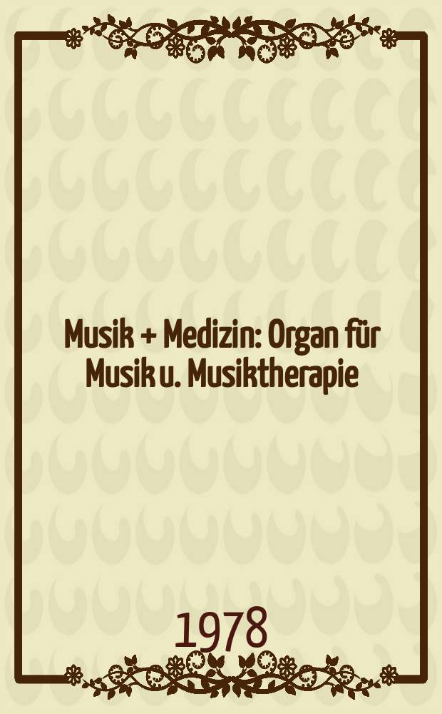 Musik + Medizin : Organ für Musik u. Musiktherapie : Intern. Fachzeitschrift für Medizin