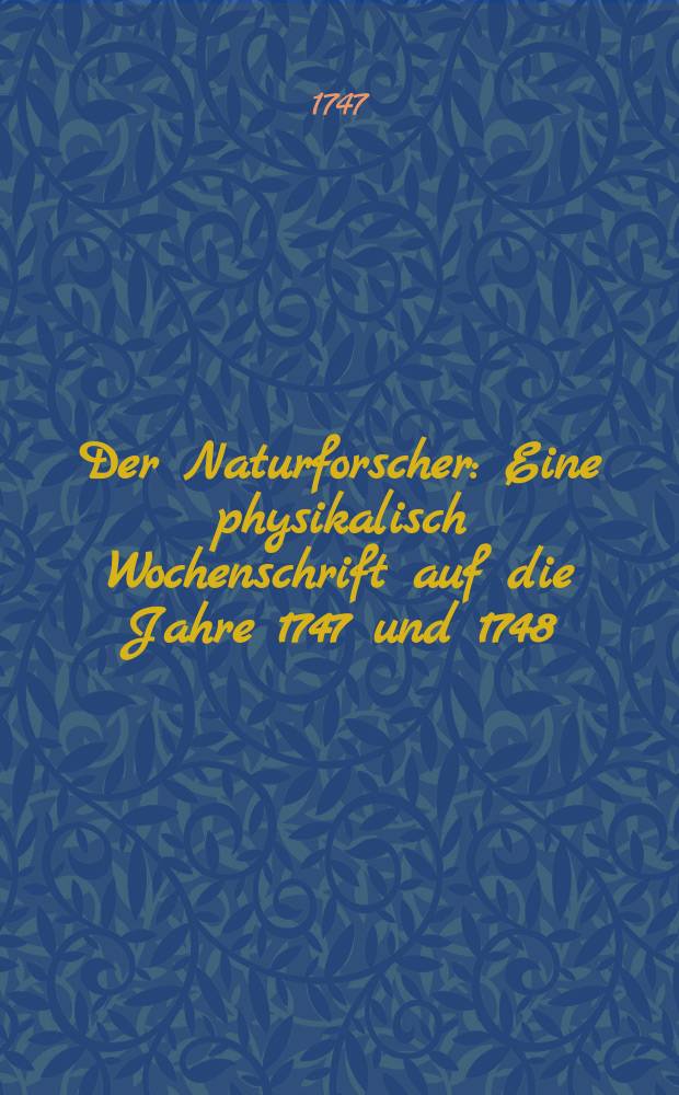 Der Naturforscher : Eine physikalisch Wochenschrift auf die Jahre 1747 und 1748