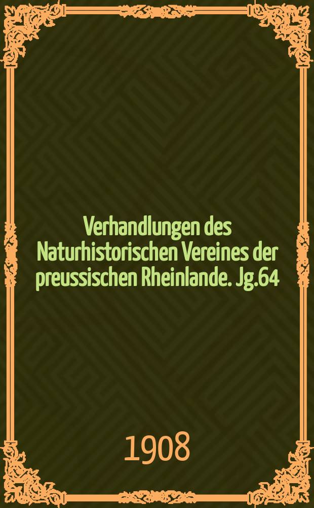 Verhandlungen des Naturhistorischen Vereines der preussischen Rheinlande. Jg.64 : 1907
