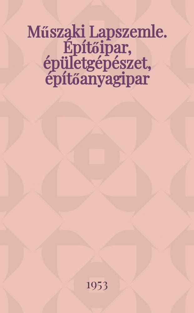 Műszaki Lapszemle. Építőipar , épületgépészet, építőanyagipar : Az országos műszaki könyvtár és dokumentációs központ referáló lapja