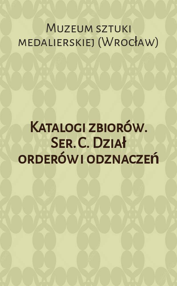 Katalogi zbiorów. Ser. C. Dział orderów i odznaczeń
