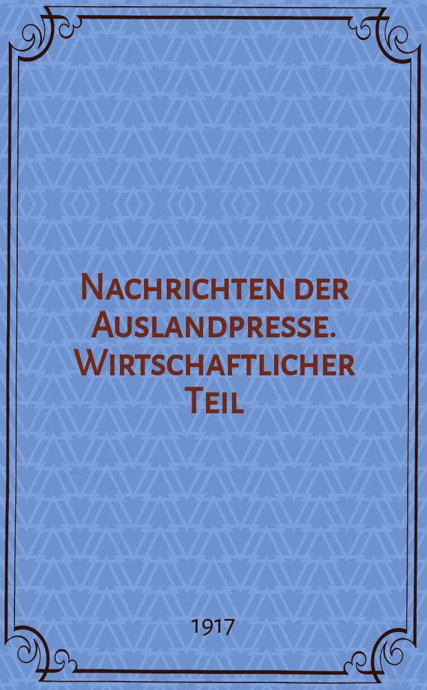 Nachrichten der Auslandpresse. Wirtschaftlicher Teil : (Wöchentlich zweimal) Zusammengestellt bei der Auslandstelle des Kriegspresseamtes