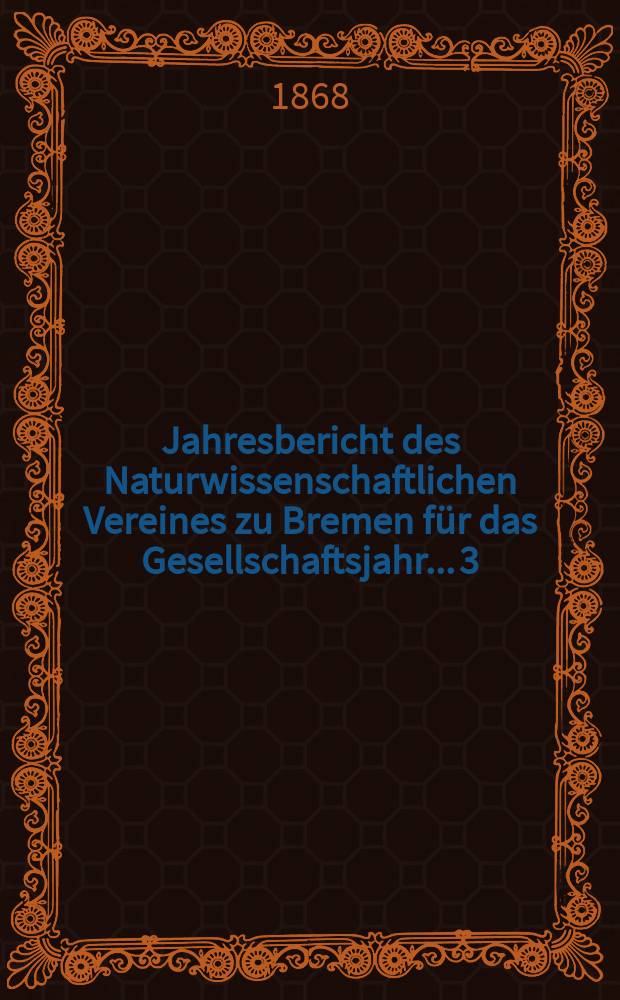 ...Jahresbericht des Naturwissenschaftlichen Vereines zu Bremen für das Gesellschaftsjahr... 3 : Jahresbericht 1867/1868