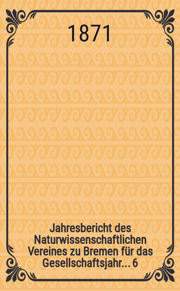 ...Jahresbericht des Naturwissenschaftlichen Vereines zu Bremen für das Gesellschaftsjahr... 6 : Jahresbericht 1870/1871
