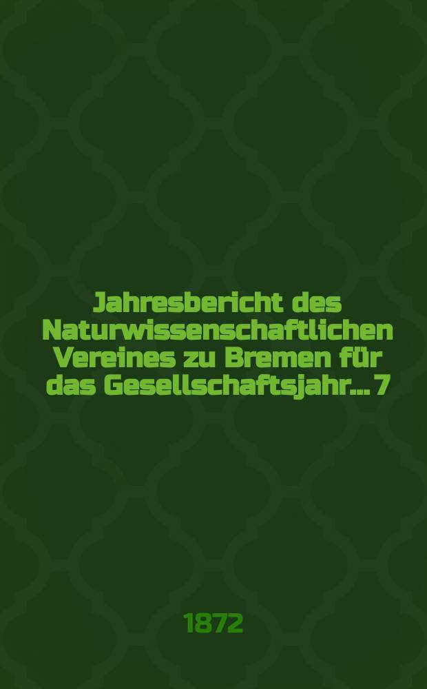 ...Jahresbericht des Naturwissenschaftlichen Vereines zu Bremen für das Gesellschaftsjahr... 7 : Jahresbericht 1871/1872