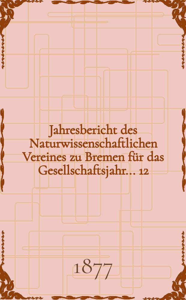 ...Jahresbericht des Naturwissenschaftlichen Vereines zu Bremen für das Gesellschaftsjahr... 12 : Jahresbericht 1876/1877