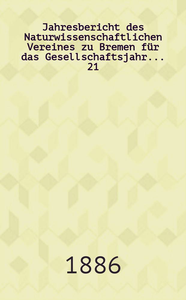 ...Jahresbericht des Naturwissenschaftlichen Vereines zu Bremen für das Gesellschaftsjahr... 21 : Jahresbericht 1885/1886