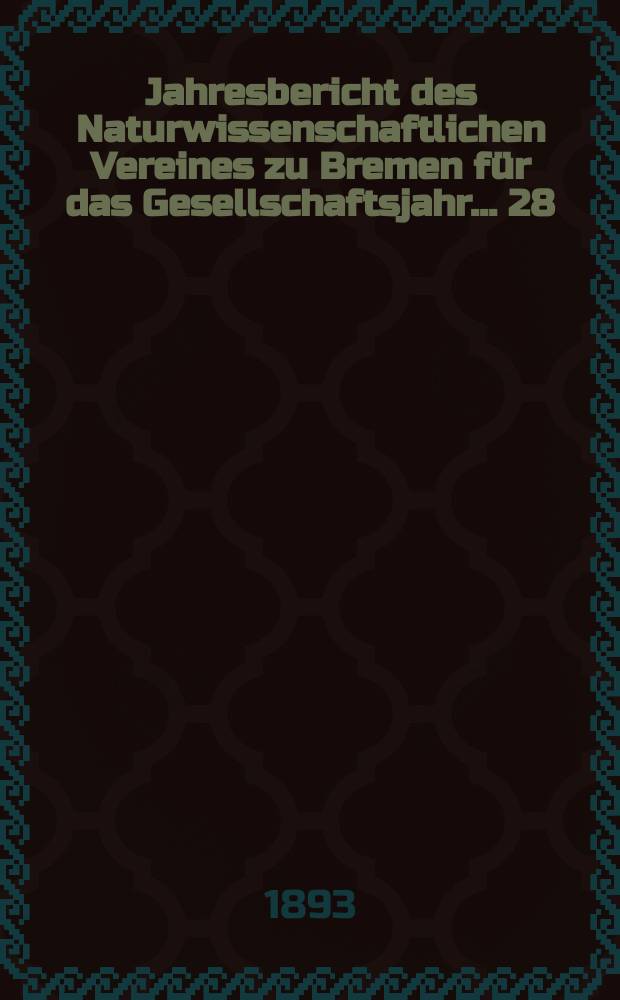 ...Jahresbericht des Naturwissenschaftlichen Vereines zu Bremen für das Gesellschaftsjahr... 28 : Jahresbericht 1892/1893