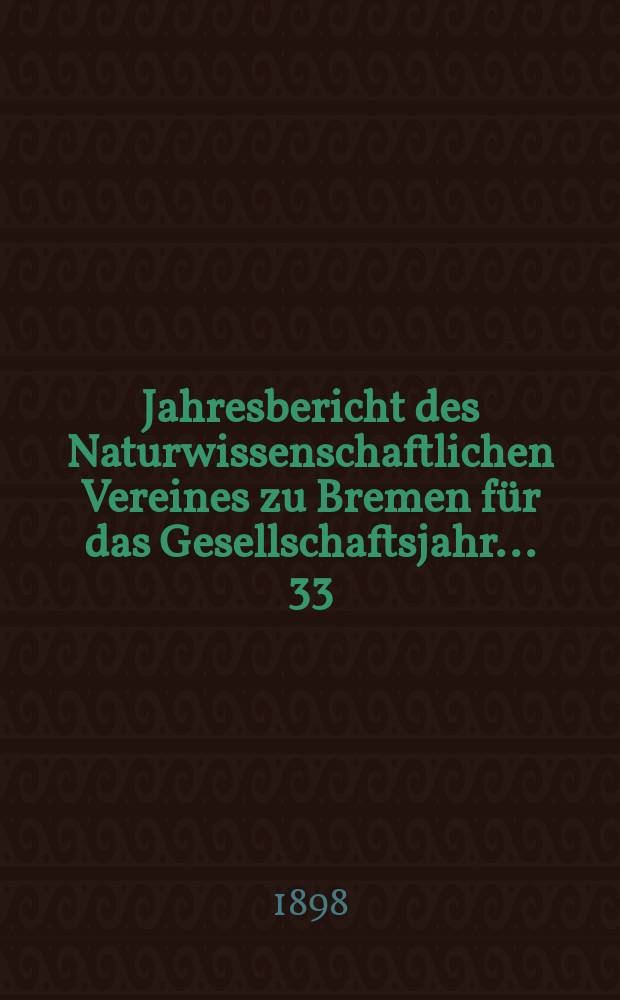 ...Jahresbericht des Naturwissenschaftlichen Vereines zu Bremen für das Gesellschaftsjahr... 33 : Jahresbericht 1897/1898