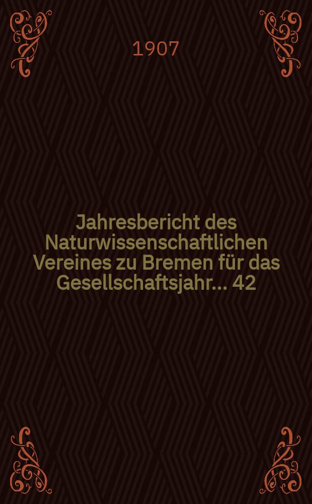 ...Jahresbericht des Naturwissenschaftlichen Vereines zu Bremen für das Gesellschaftsjahr... 42 : Jahresbericht 1906/1907