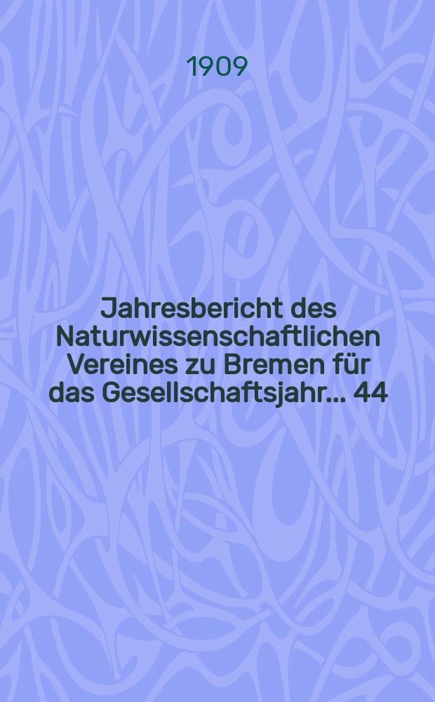 ...Jahresbericht des Naturwissenschaftlichen Vereines zu Bremen für das Gesellschaftsjahr... 44 : Jahresbericht 1908/1909