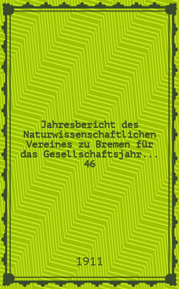 ...Jahresbericht des Naturwissenschaftlichen Vereines zu Bremen für das Gesellschaftsjahr... 46 : Jahresbericht 1910/1911