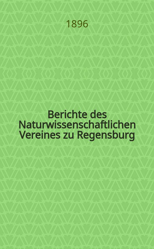 Berichte des Naturwissenschaftlichen Vereines zu Regensburg : (Fortsetzung des "Correspondenzblattes"). H.5 : Für die Jahre 1894 - 1895