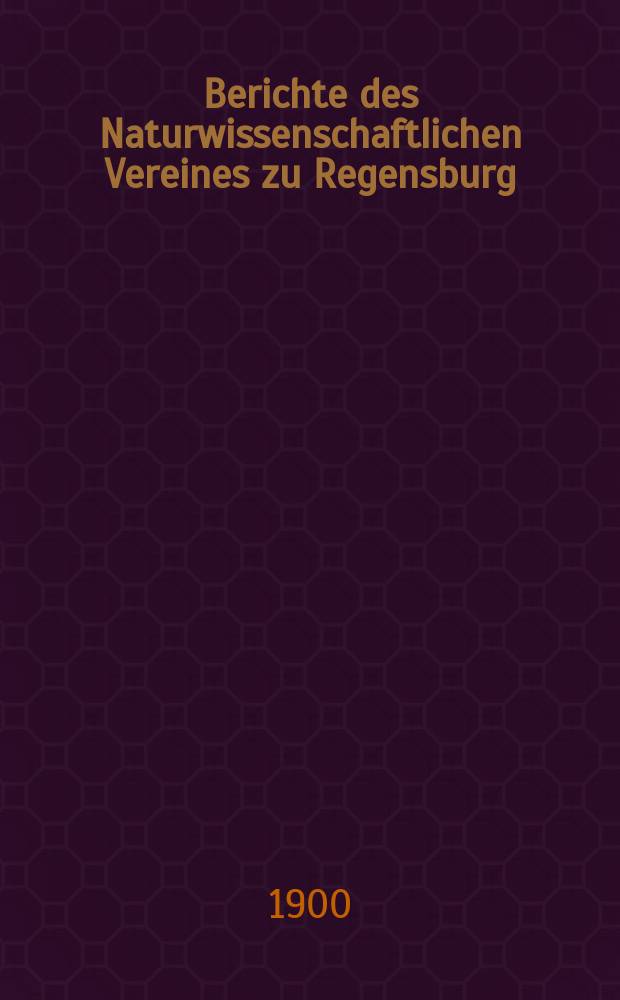 Berichte des Naturwissenschaftlichen Vereines zu Regensburg : (Fortsetzung des "Correspondenzblattes"). H.7 : Für die Jahre 1898 - 1899