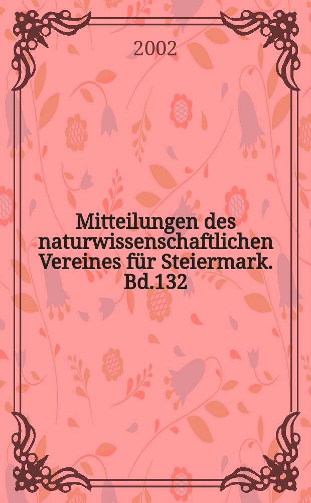 Mitteilungen des naturwissenschaftlichen Vereines f&uuml;r Steiermark. Bd.132