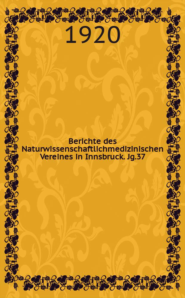Berichte des Naturwissenschaftlichmedizinischen Vereines in Innsbruck. Jg.37 : 1917/1918 - 1919/1920