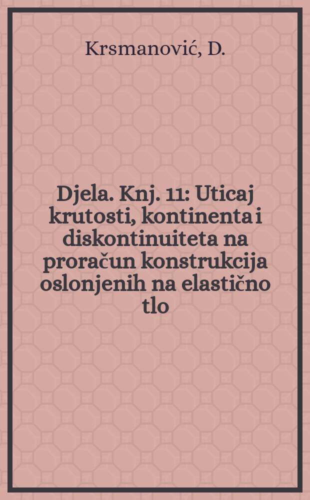 Djela. Knj. 11 : Uticaj krutosti, kontinenta i diskontinuiteta na proračun konstrukcija oslonjenih na elastično tlo