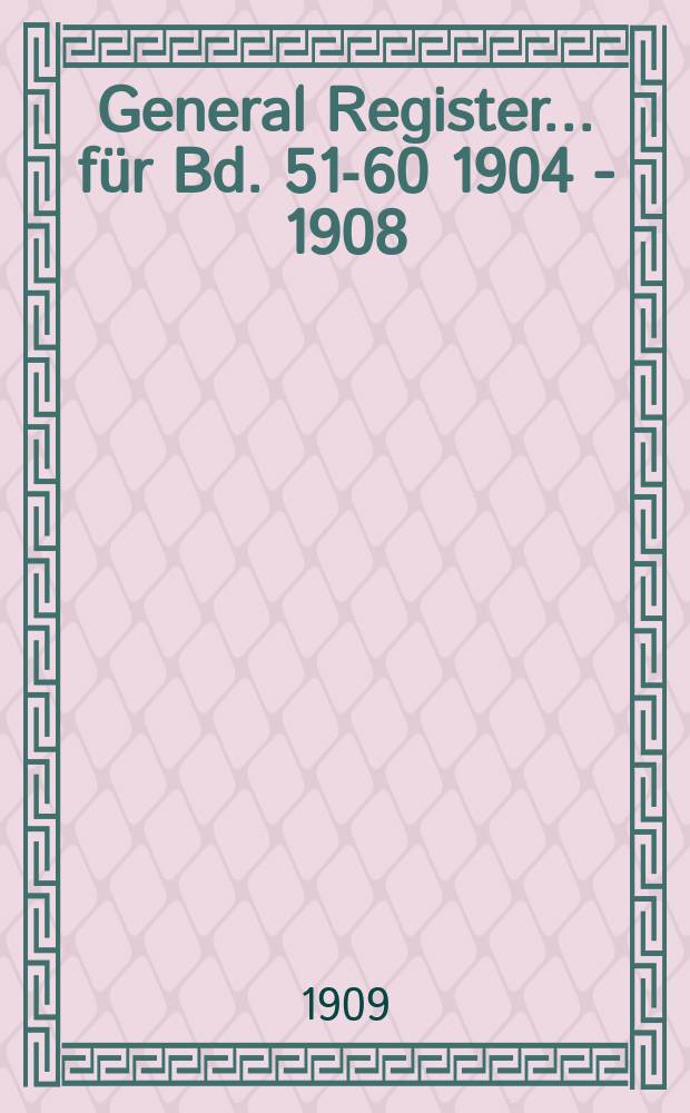 General Register ...für Bd. 51-60 [1904 - 1908]