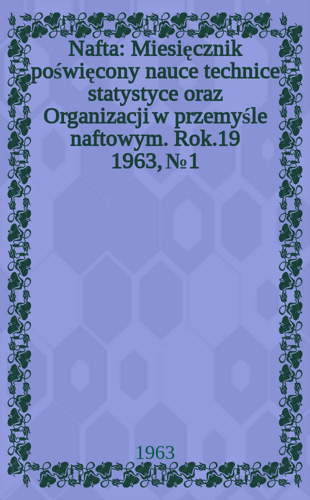 Nafta : Miesięcznik poświęcony nauce technice statystyce oraz Organizacji w przemyśle naftowym. Rok.19 1963, №1
