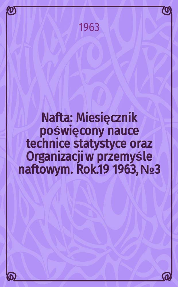 Nafta : Miesięcznik poświęcony nauce technice statystyce oraz Organizacji w przemyśle naftowym. Rok.19 1963, №3