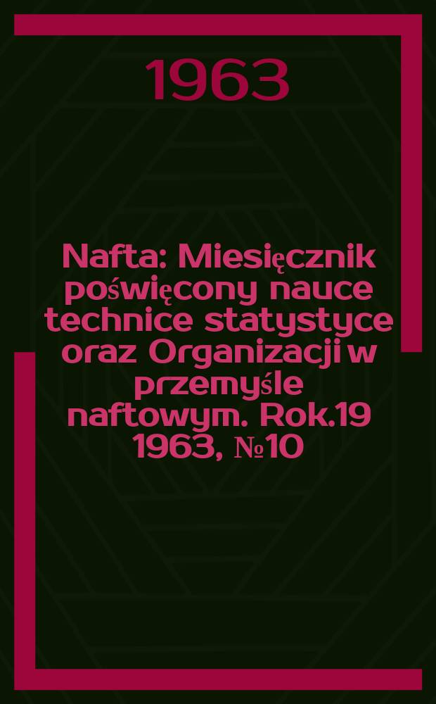 Nafta : Miesięcznik poświęcony nauce technice statystyce oraz Organizacji w przemyśle naftowym. Rok.19 1963, №10