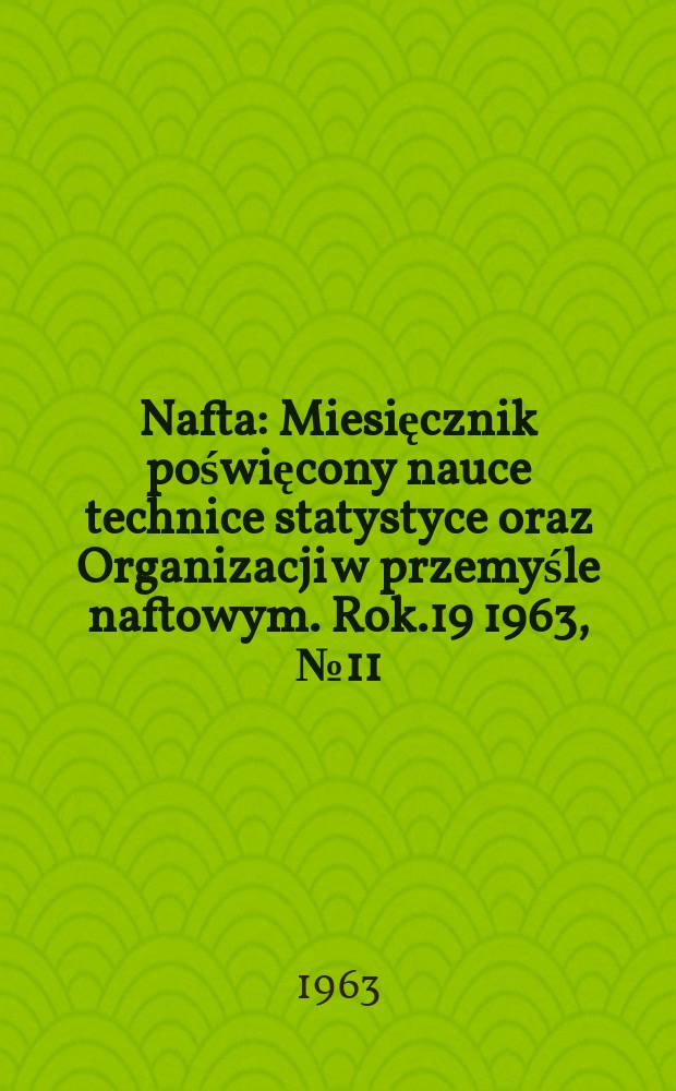 Nafta : Miesięcznik poświęcony nauce technice statystyce oraz Organizacji w przemyśle naftowym. Rok.19 1963, №11