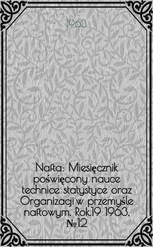 Nafta : Miesięcznik poświęcony nauce technice statystyce oraz Organizacji w przemyśle naftowym. Rok.19 1963, №12