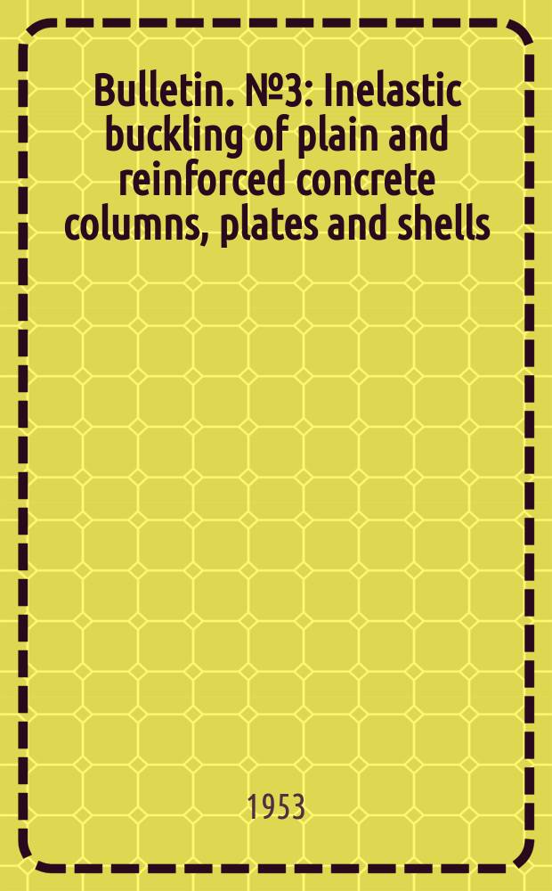 Bulletin. №3 : Inelastic buckling of plain and reinforced concrete columns, plates and shells
