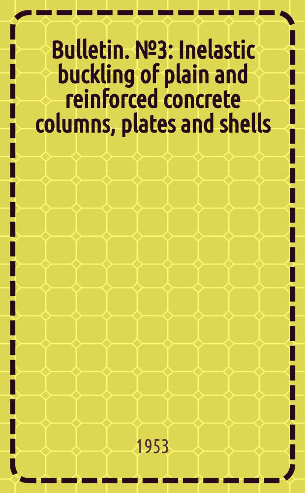 Bulletin. №3 : Inelastic buckling of plain and reinforced concrete columns, plates and shells