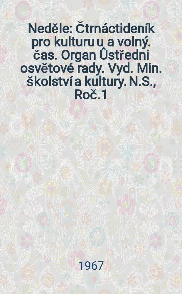 Neděle : Čtrnáctideník pro kulturu u a volný. čas. Organ Ûstředni osvětové rady. Vyd. Min. školství a kultury. N.S., Roč.1(21) 1967, č20