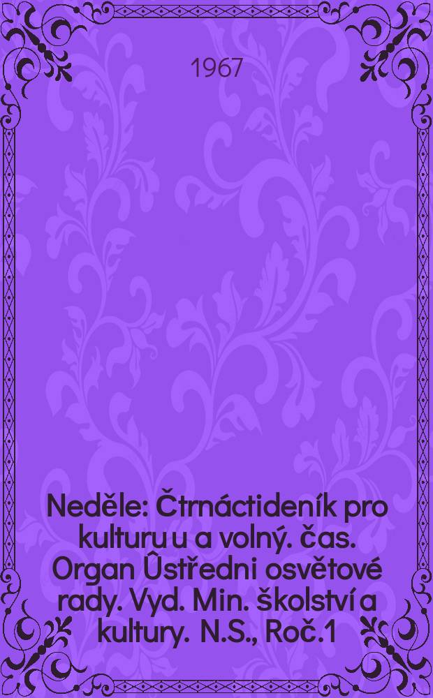 Neděle : Čtrnáctideník pro kulturu u a volný. čas. Organ Ûstředni osvětové rady. Vyd. Min. školství a kultury. N.S., Roč.1(21) 1967, č21