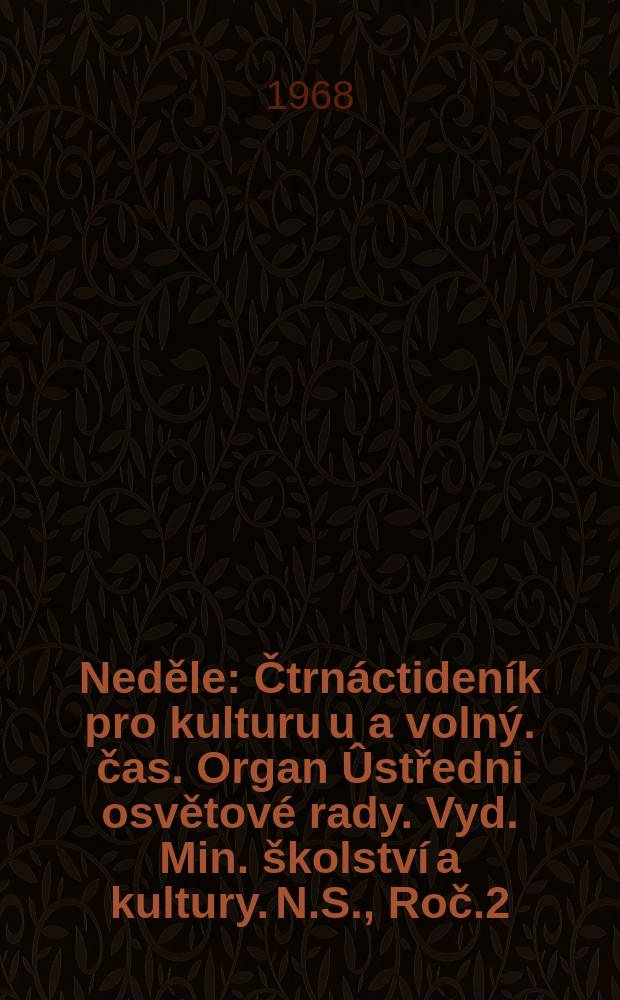 Neděle : Čtrnáctideník pro kulturu u a volný. čas. Organ Ûstředni osvětové rady. Vyd. Min. školství a kultury. N.S., Roč.2(22) 1968, č11