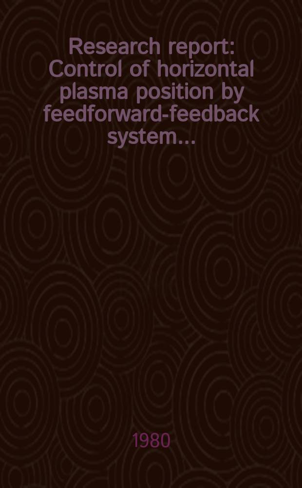 Research report : Control of horizontal plasma position by feedforward-feedback system ...