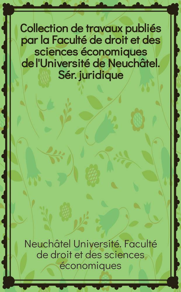 Collection de travaux publiés par la Faculté de droit et des sciences économiques de l'Université de Neuchâtel. Sér. juridique