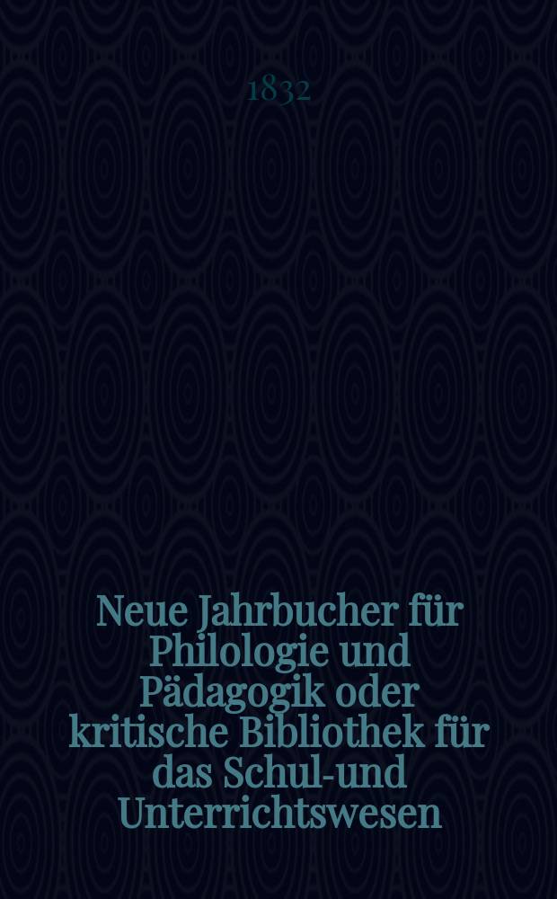 Neue Jahrbucher für Philologie und Pädagogik oder kritische Bibliothek für das Schul-und Unterrichtswesen : In Verbindung mit einem Verein von Gelehrten. Jg.2 1832, Bd.5, H.2
