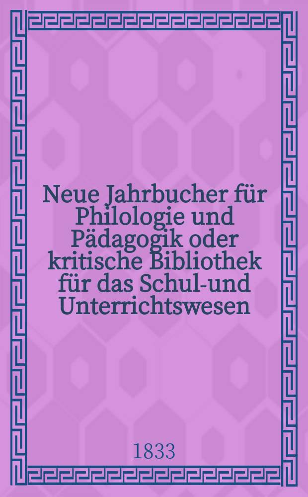 Neue Jahrbucher für Philologie und Pädagogik oder kritische Bibliothek für das Schul-und Unterrichtswesen : In Verbindung mit einem Verein von Gelehrten. Jg.3 1833, Bd.7, H.1