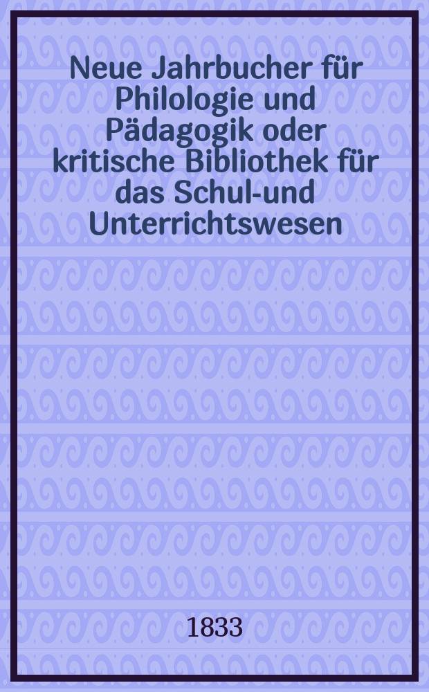 Neue Jahrbucher für Philologie und Pädagogik oder kritische Bibliothek für das Schul-und Unterrichtswesen : In Verbindung mit einem Verein von Gelehrten. Jg.3 1833, Bd.7, H.4
