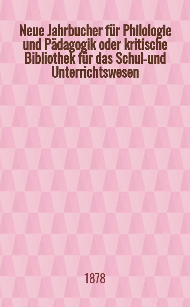 Neue Jahrbucher f&uuml;r Philologie und P&auml;dagogik oder kritische Bibliothek f&uuml;r das Schul-und Unterrichtswesen : In Verbindung mit einem Verein von Gelehrten. Jg.24(48) 1878, Bd.118, H.5