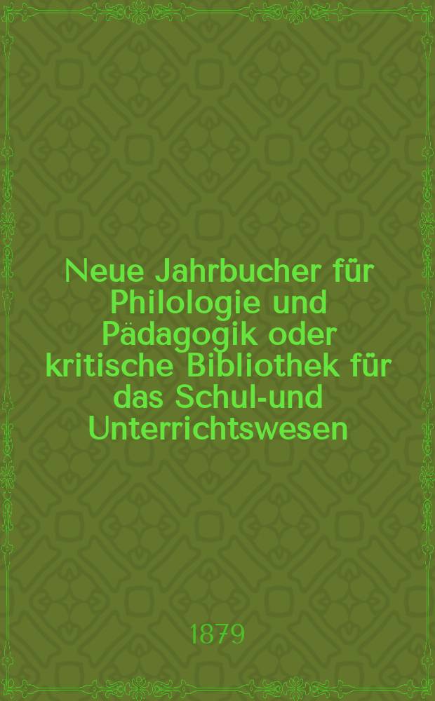 Neue Jahrbucher für Philologie und Pädagogik oder kritische Bibliothek für das Schul-und Unterrichtswesen : In Verbindung mit einem Verein von Gelehrten. Jg.25(49) 1879, Bd.119, H.12