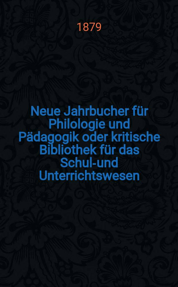 Neue Jahrbucher für Philologie und Pädagogik oder kritische Bibliothek für das Schul-und Unterrichtswesen : In Verbindung mit einem Verein von Gelehrten. Jg.25(49) 1879, Bd.120, H.2