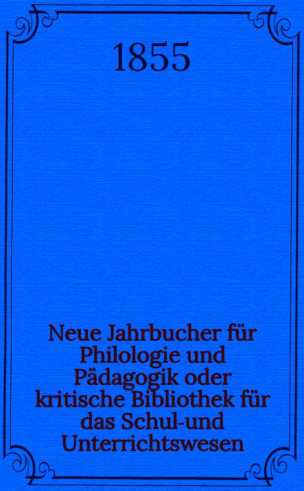 Neue Jahrbucher für Philologie und Pädagogik oder kritische Bibliothek für das Schul-und Unterrichtswesen : In Verbindung mit einem Verein von Gelehrten. Jg.1(25) 1855, Bd.71, H.7