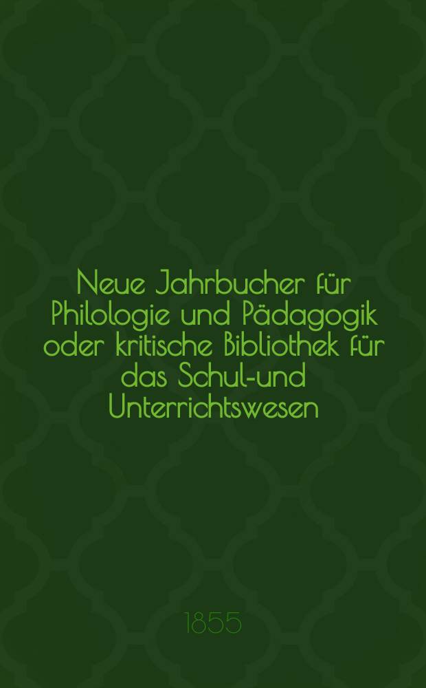 Neue Jahrbucher für Philologie und Pädagogik oder kritische Bibliothek für das Schul-und Unterrichtswesen : In Verbindung mit einem Verein von Gelehrten. Jg.1(25) 1855, Bd.71, H.10
