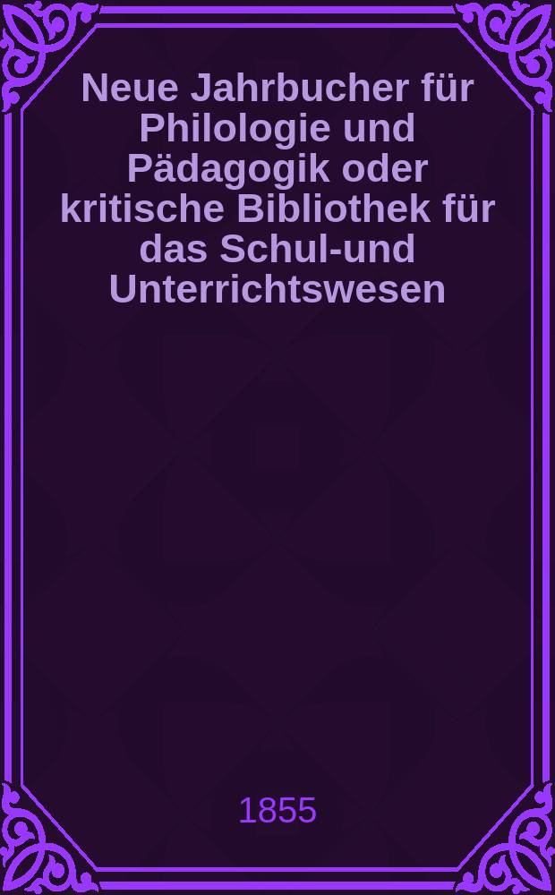 Neue Jahrbucher für Philologie und Pädagogik oder kritische Bibliothek für das Schul-und Unterrichtswesen : In Verbindung mit einem Verein von Gelehrten. Jg.1(25) 1855, Bd.71, H.12