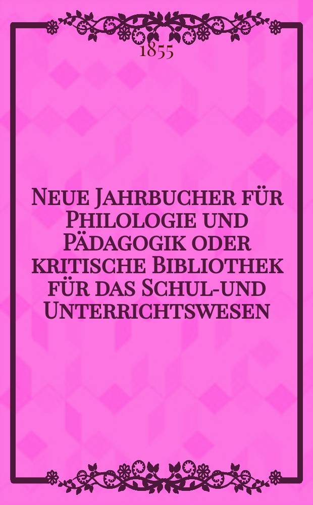 Neue Jahrbucher für Philologie und Pädagogik oder kritische Bibliothek für das Schul-und Unterrichtswesen : In Verbindung mit einem Verein von Gelehrten. Jg.1(25) 1855, Bd.72, H.10